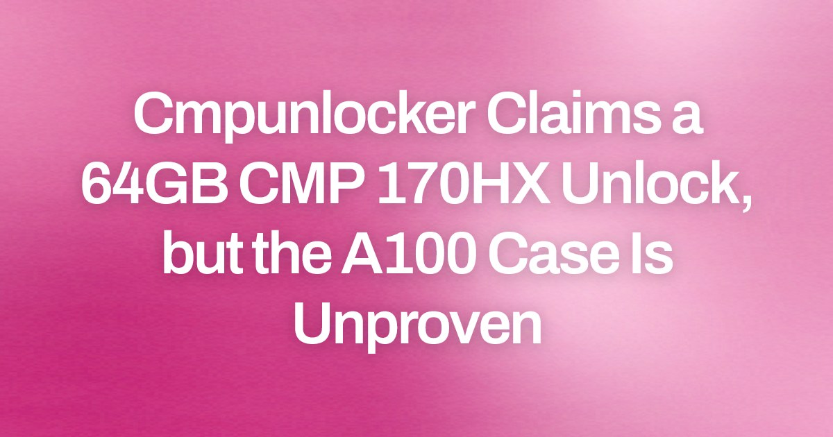 Cmpunlocker Claims a 64GB CMP 170HX Unlock, but the A100 Case Is Unproven