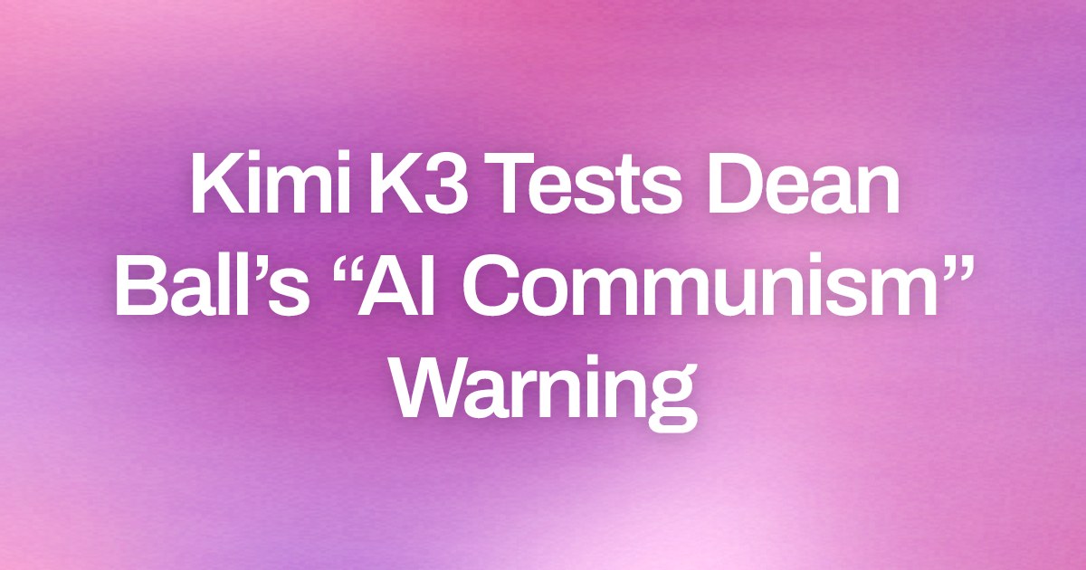Kimi K3 Tests Dean Ball’s “AI Communism” Warning