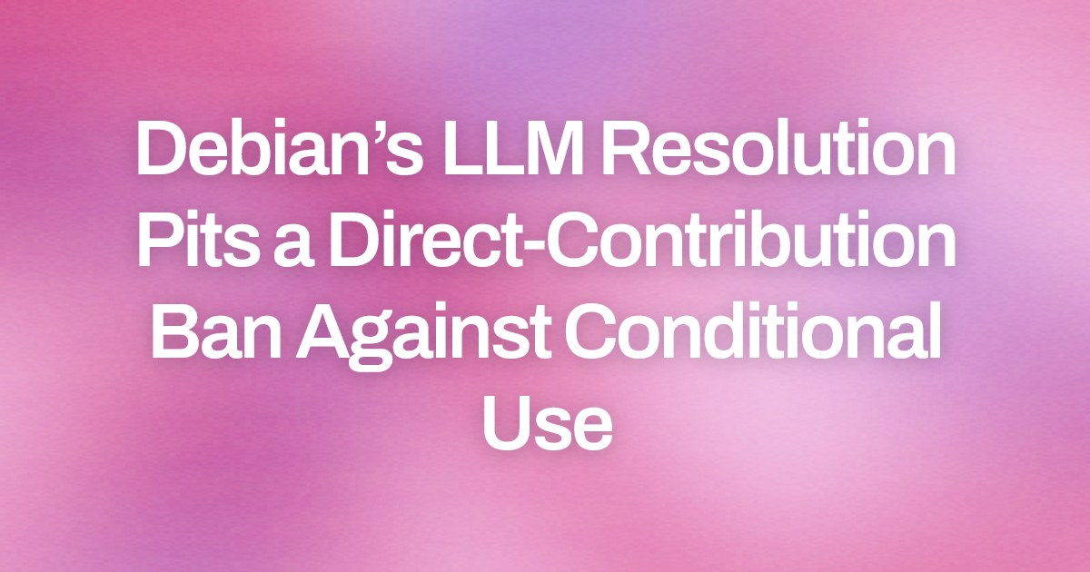 Debian’s LLM Resolution Pits a Direct-Contribution Ban Against Conditional Use