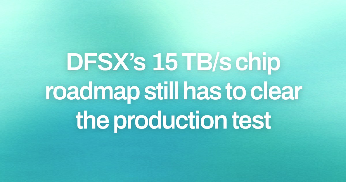 DFSX’s 15 TB/s chip roadmap still has to clear the production test