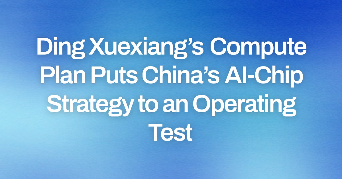 Ding Xuexiang’s Compute Plan Puts China’s AI-Chip Strategy to an Operating Test