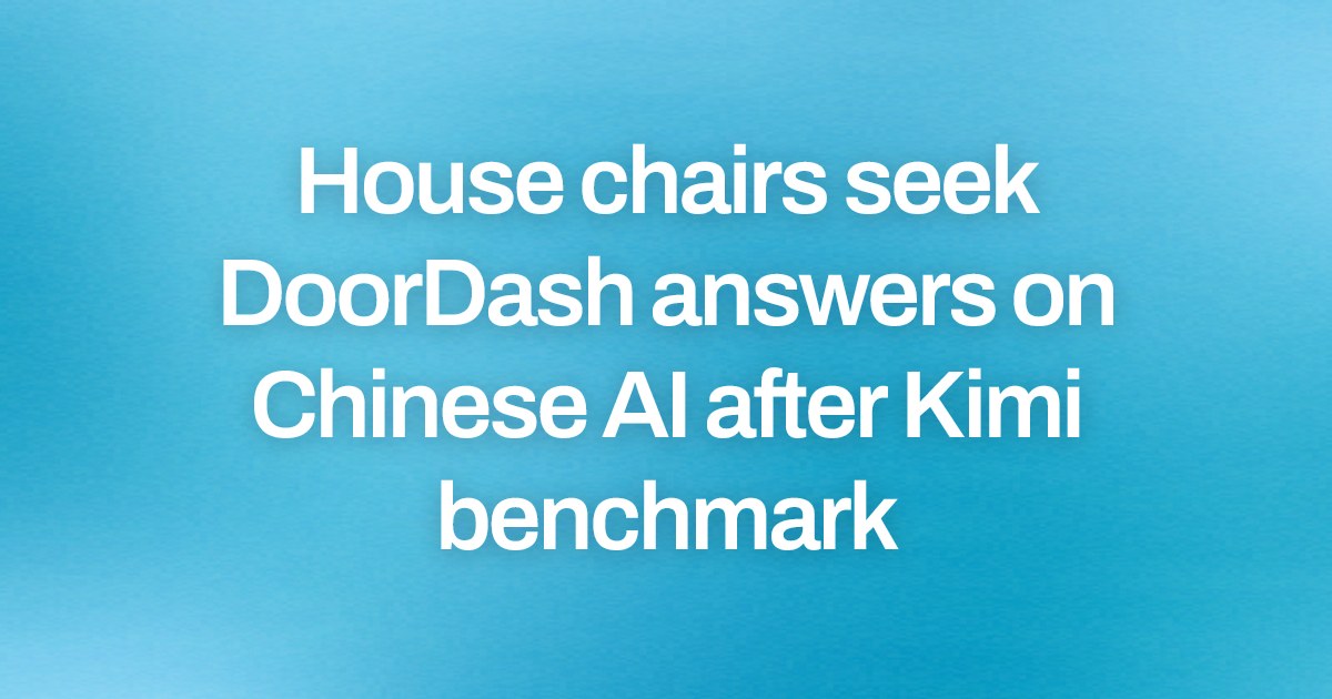 House chairs seek DoorDash answers on Chinese AI after Kimi benchmark