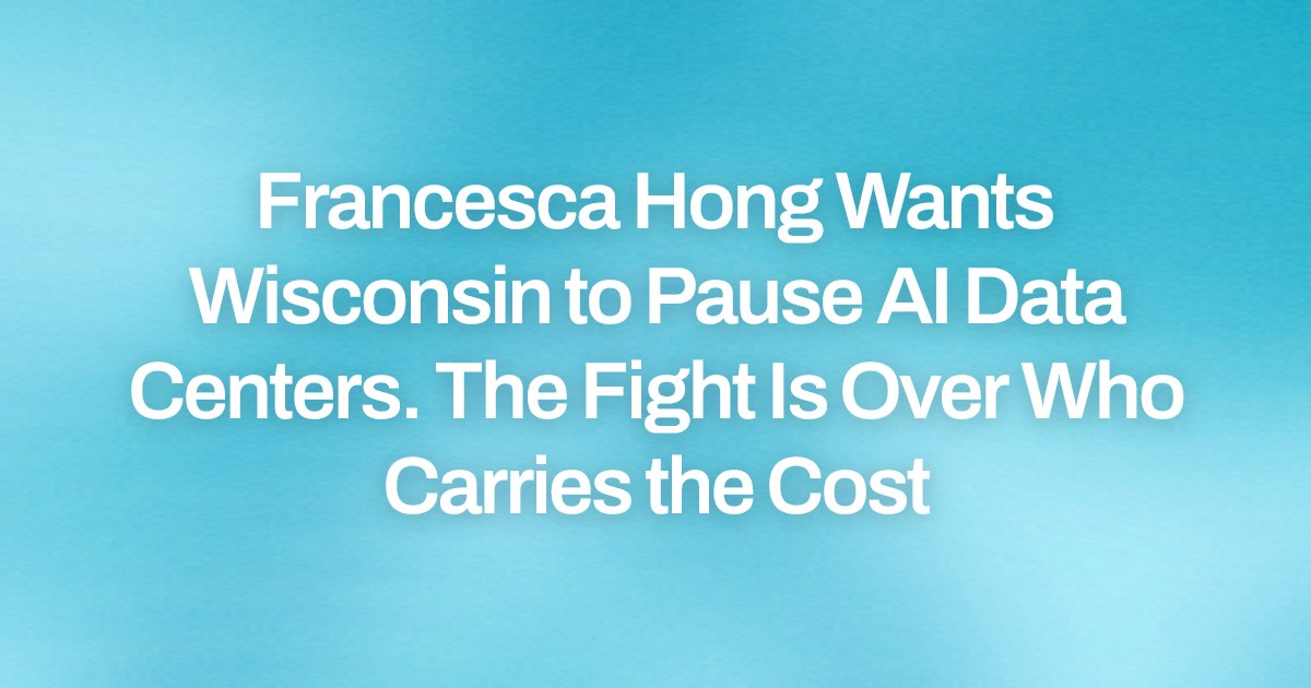 Francesca Hong Wants Wisconsin to Pause AI Data Centers. The Fight Is Over Who Carries the Cost