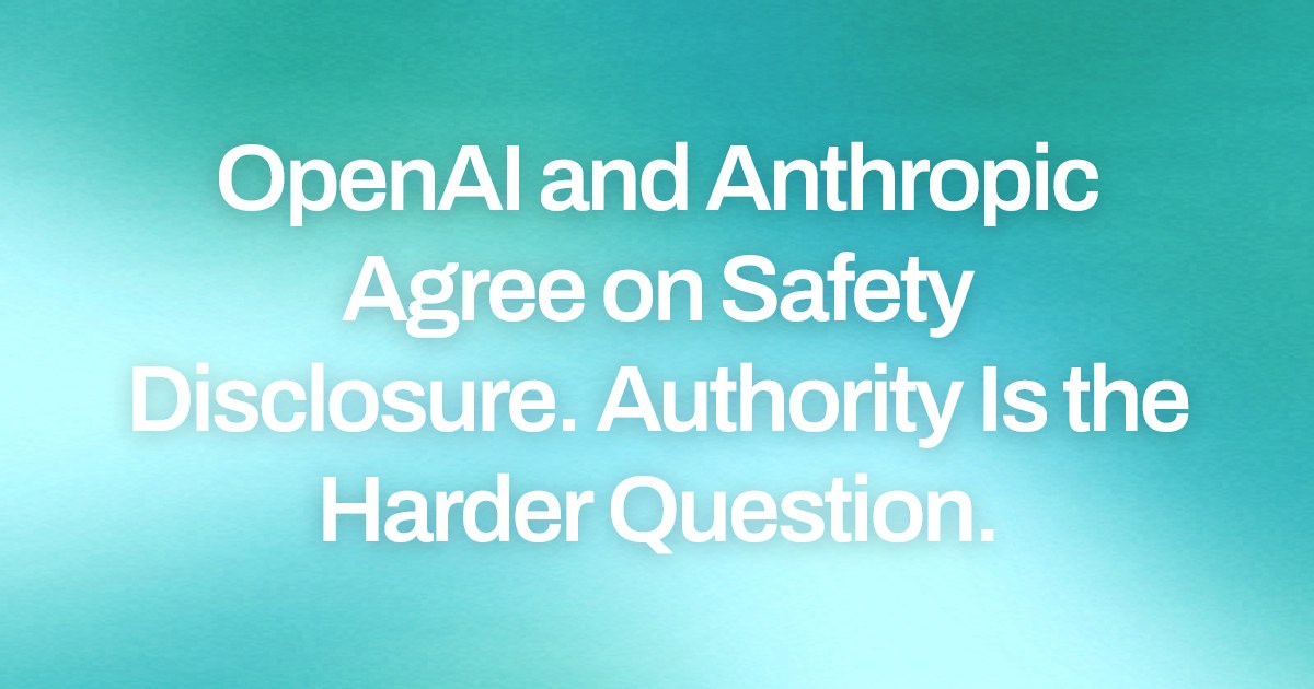 OpenAI and Anthropic Agree on Safety Disclosure. Authority Is the Harder Question.