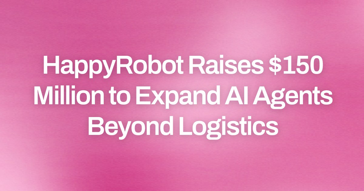 HappyRobot Raises $150 Million to Expand AI Agents Beyond Logistics