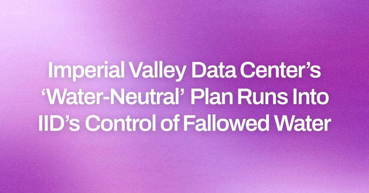 Imperial Valley Data Center’s ‘Water-Neutral’ Plan Runs Into IID’s Control of Fallowed Water
