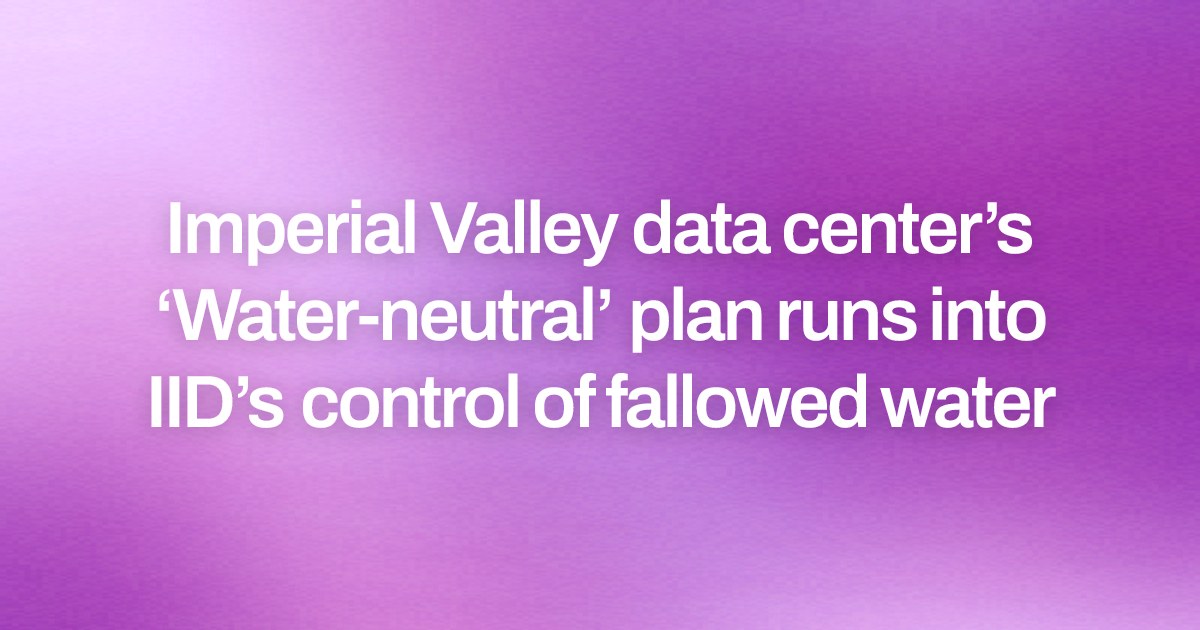Imperial Valley data center’s ‘Water-neutral’ plan runs into IID’s control of fallowed water