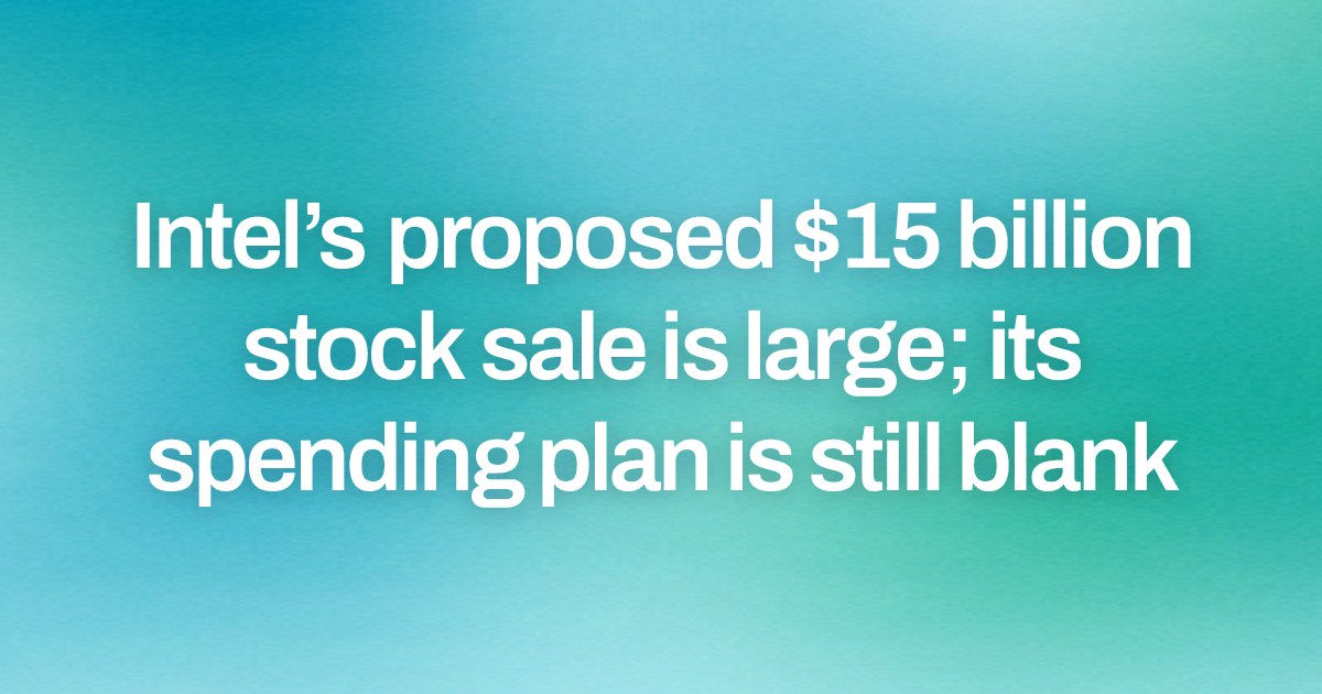 Intel’s proposed $15 billion stock sale is large; its spending plan is still blank
