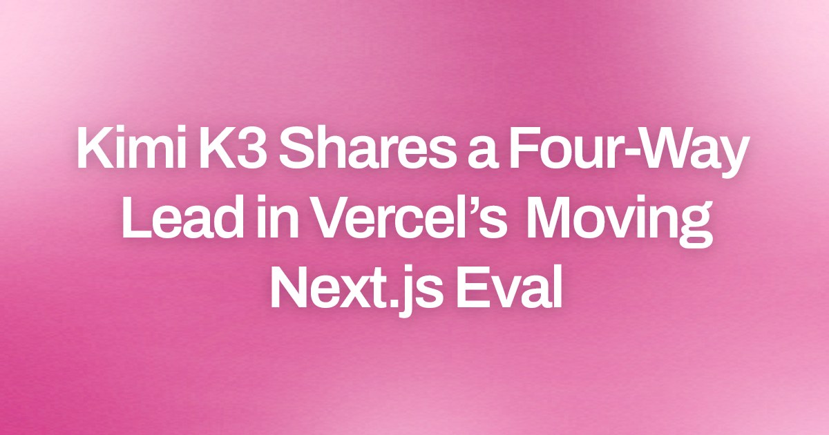 Kimi K3 Shares a Four-Way Lead in Vercel’s Moving Next.js Eval