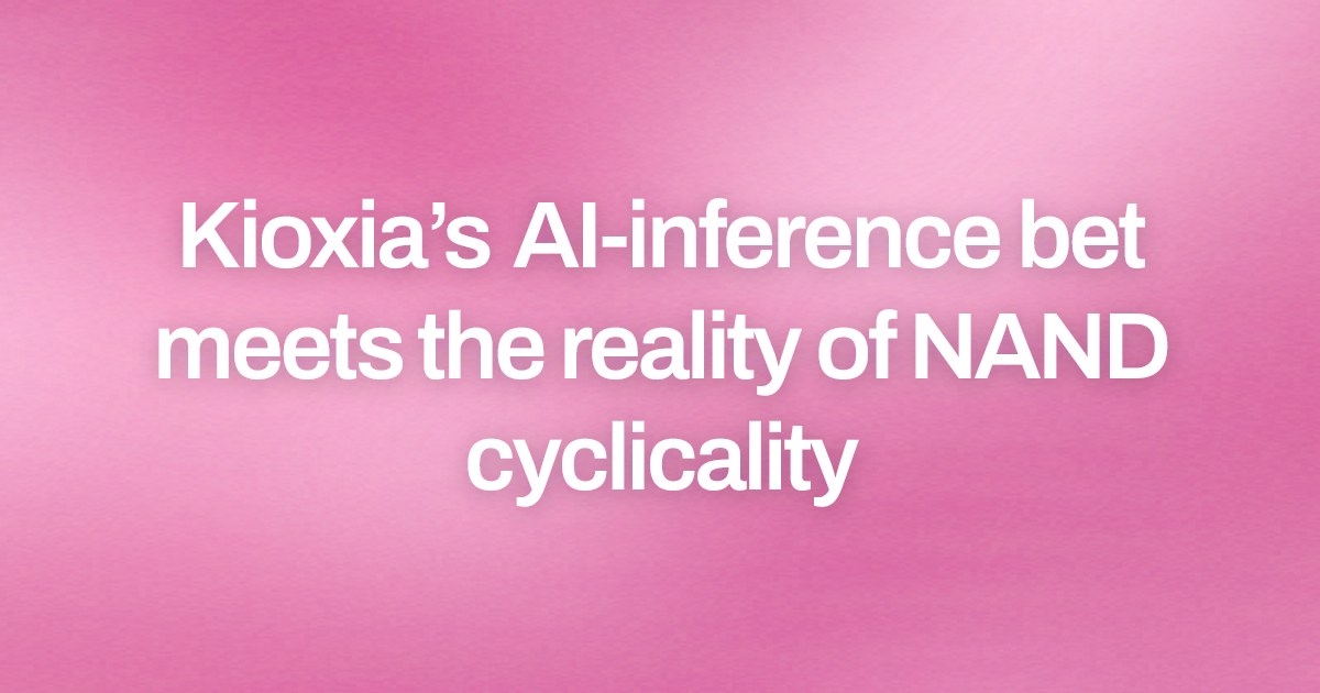 Kioxia’s AI-inference bet meets the reality of NAND cyclicality