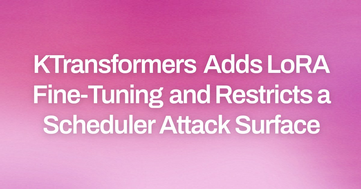KTransformers Adds LoRA Fine-Tuning and Restricts a Scheduler Attack Surface