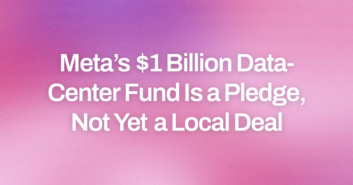 Meta’s $1 Billion Data-Center Fund Is a Pledge, Not Yet a Local Deal