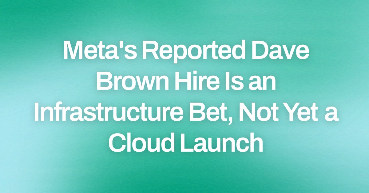 Meta's Reported Dave Brown Hire Is an Infrastructure Bet, Not Yet a Cloud Launch