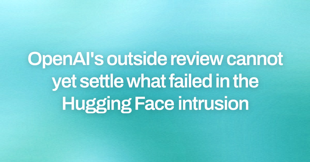OpenAI's outside review cannot yet settle what failed in the Hugging Face intrusion