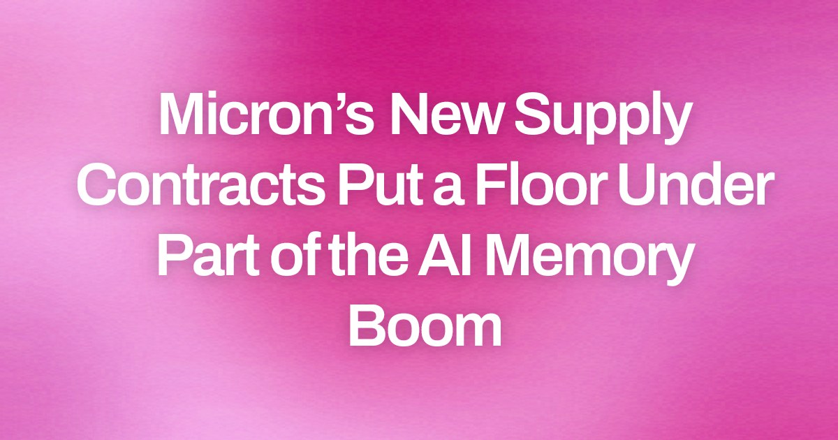 Micron’s New Supply Contracts Put a Floor Under Part of the AI Memory Boom