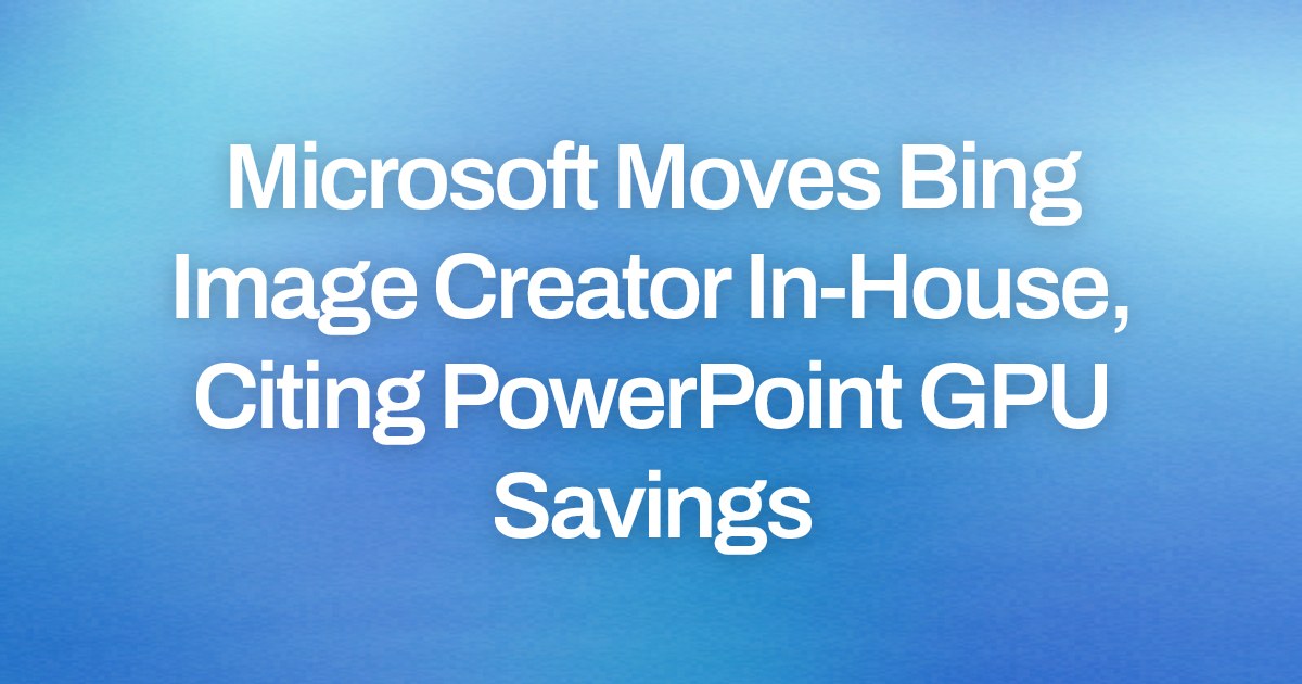 Microsoft Moves Bing Image Creator In-House, Citing PowerPoint GPU Savings