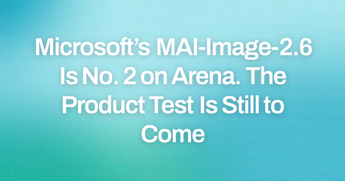 Microsoft’s MAI-Image-2.6 Is No. 2 on Arena. The Product Test Is Still to Come