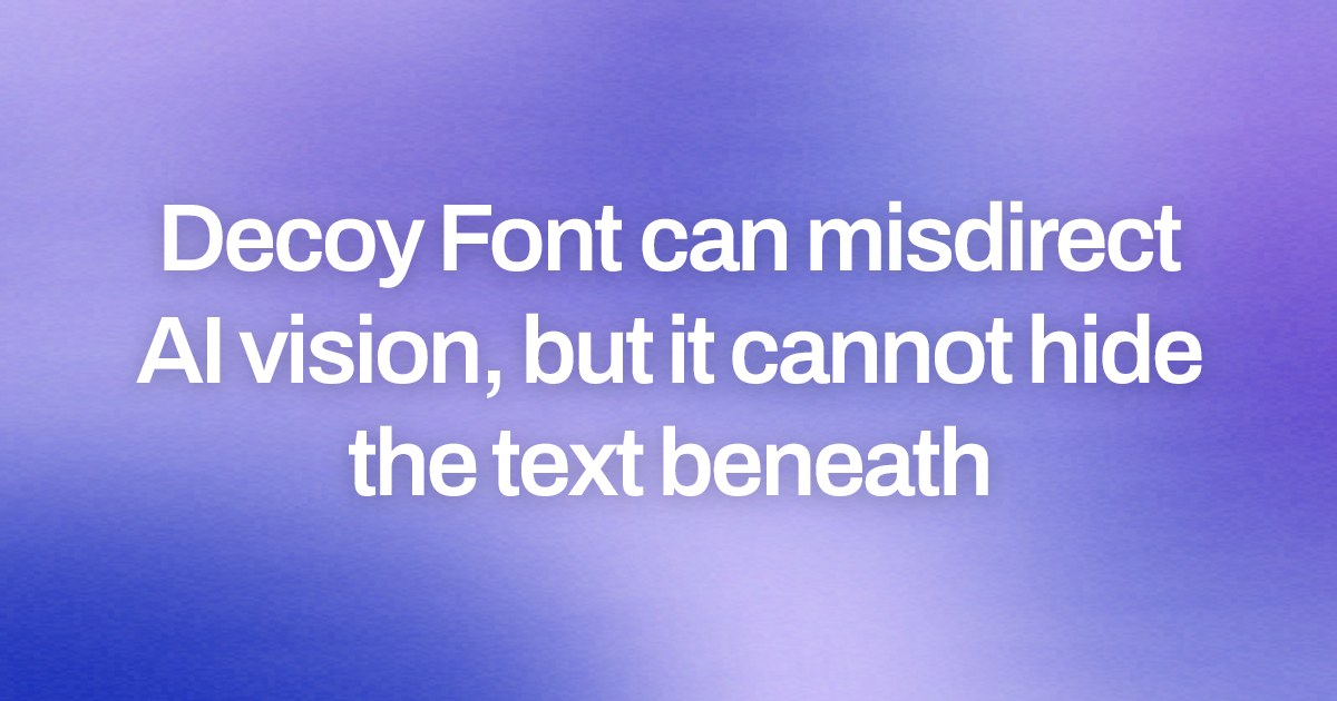 Decoy Font can misdirect AI vision, but it cannot hide the text beneath