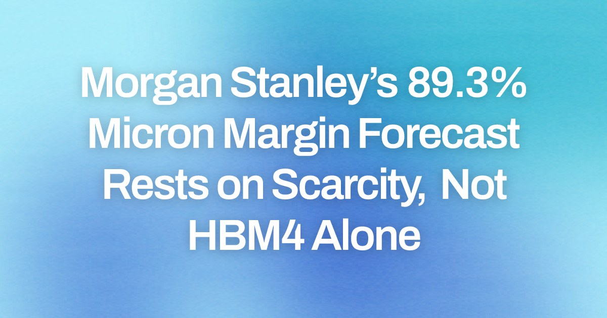 Morgan Stanley’s 89.3% Micron Margin Forecast Rests on Scarcity, Not HBM4 Alone