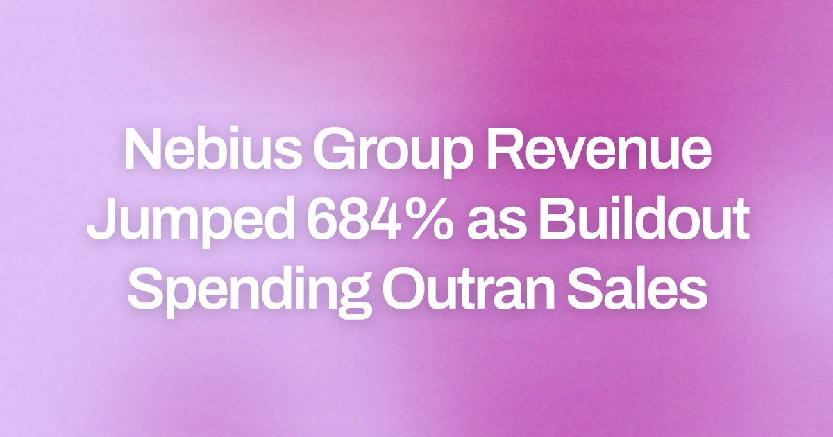 Nebius Group Revenue Jumped 684% as Buildout Spending Outran Sales