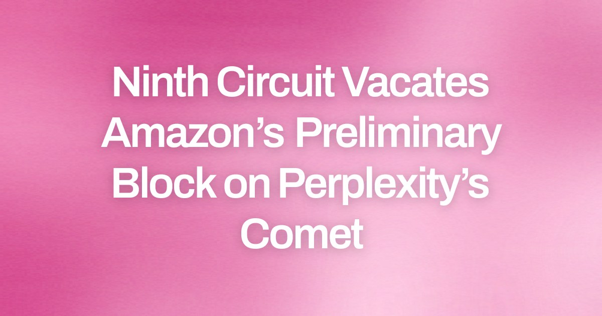 Ninth Circuit Vacates Amazon’s Preliminary Block on Perplexity’s Comet
