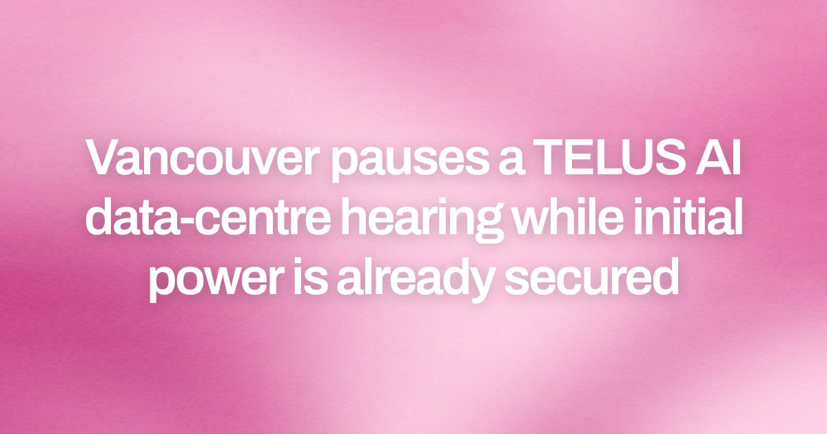 Vancouver pauses a TELUS AI data-centre hearing while initial power is already secured