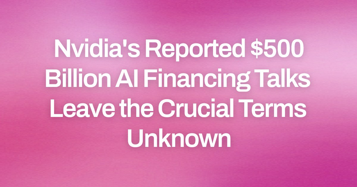 Nvidia's Reported $500 Billion AI Financing Talks Leave the Crucial Terms Unknown