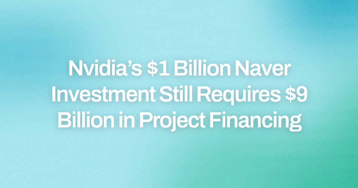 Nvidia’s $1 Billion Naver Investment Still Requires $9 Billion in Project Financing