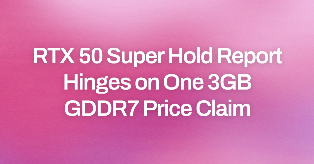 RTX 50 Super Hold Report Hinges on One 3GB GDDR7 Price Claim
