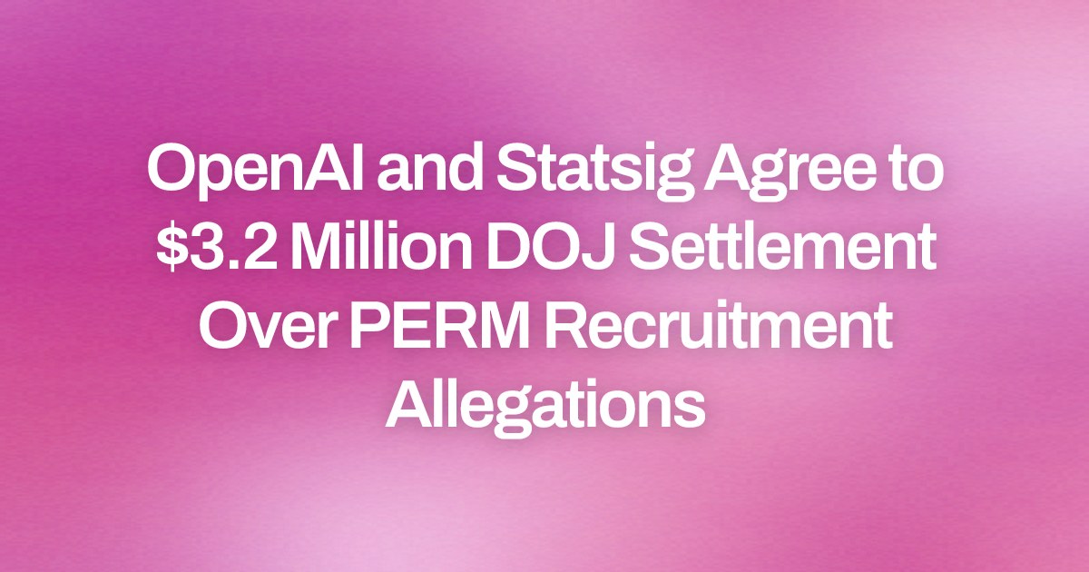 OpenAI and Statsig Agree to $3.2 Million DOJ Settlement Over PERM Recruitment Allegations