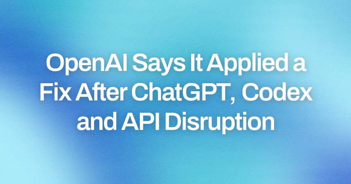 OpenAI Says It Applied a Fix After ChatGPT, Codex and API Disruption