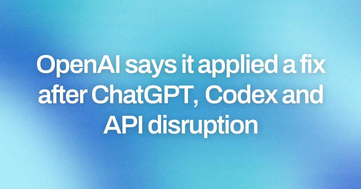 OpenAI says it applied a fix after ChatGPT, Codex and API disruption