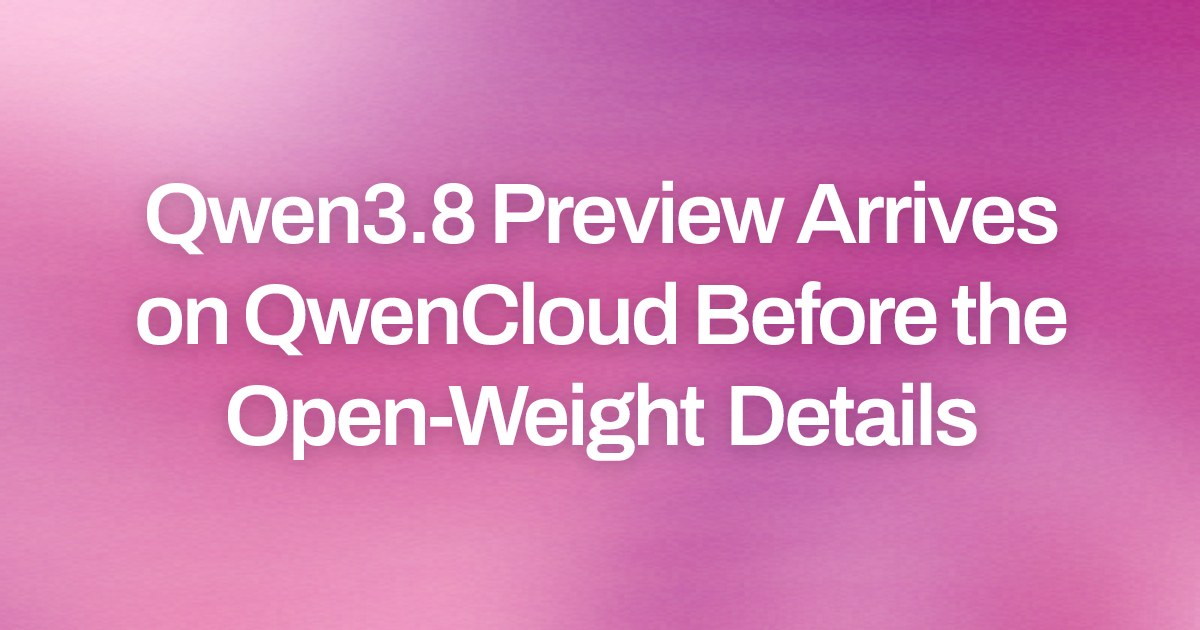 Qwen3.8 Preview Arrives on QwenCloud Before the Open-Weight Details