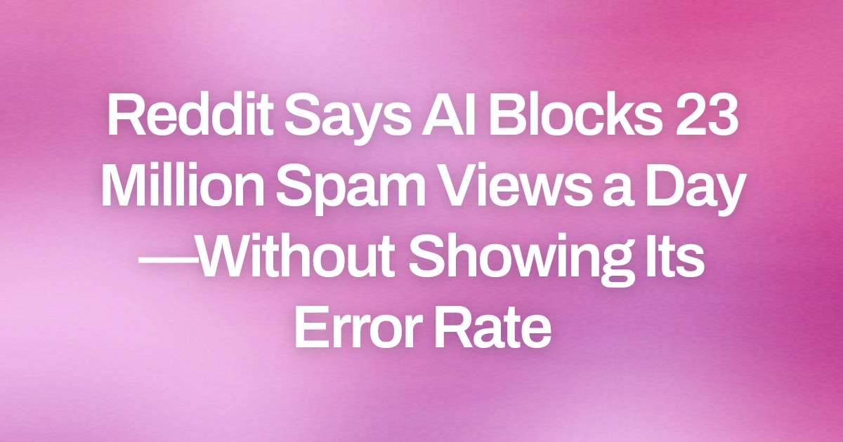 Reddit Says AI Blocks 23 Million Spam Views a Day—Without Showing Its Error Rate