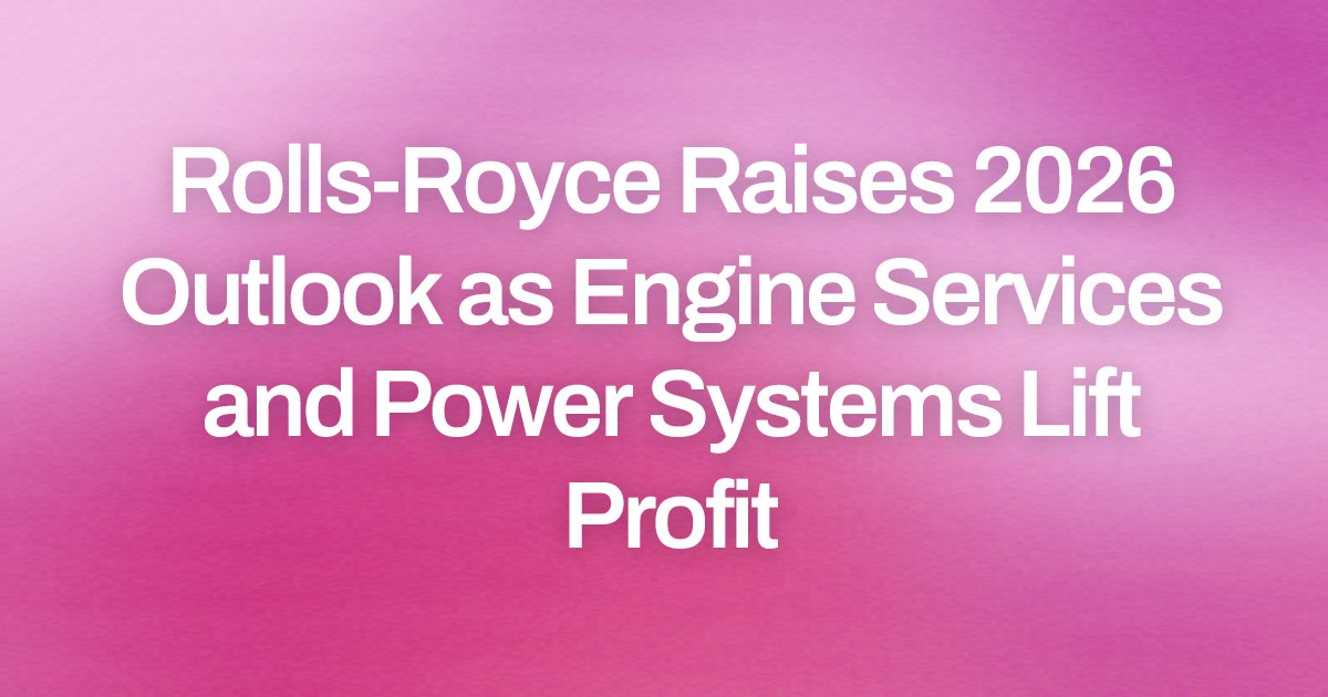Rolls-Royce Raises 2026 Outlook as Engine Services and Power Systems Lift Profit