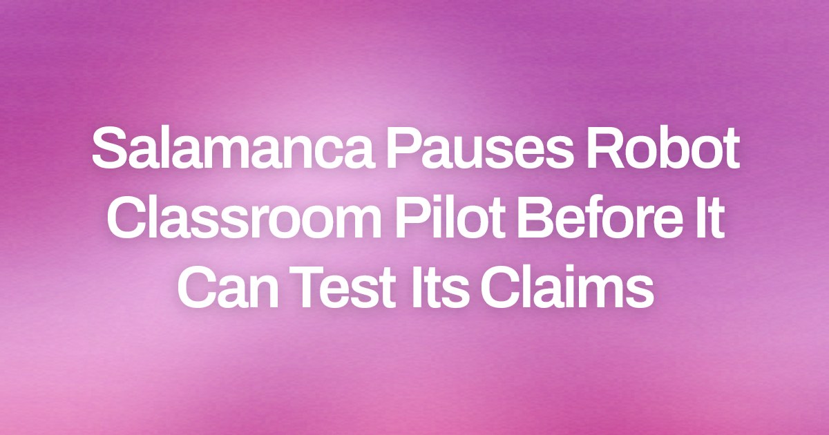 Salamanca Pauses Robot Classroom Pilot Before It Can Test Its Claims