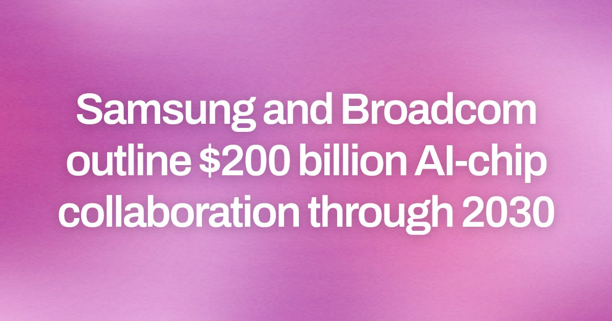Samsung and Broadcom outline $200 billion AI-chip collaboration through 2030