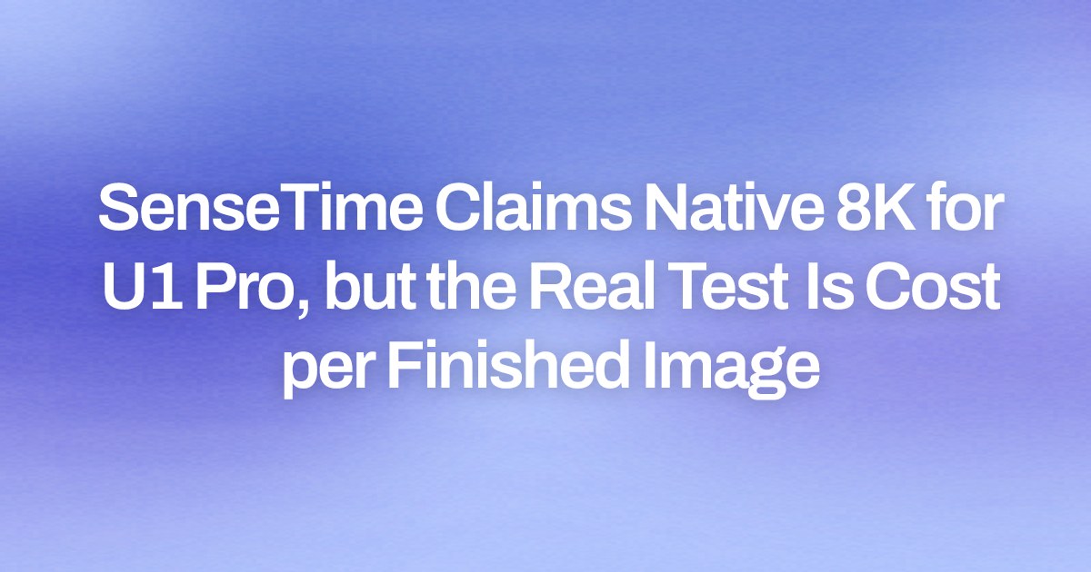 SenseTime Claims Native 8K for U1 Pro, but the Real Test Is Cost per Finished Image