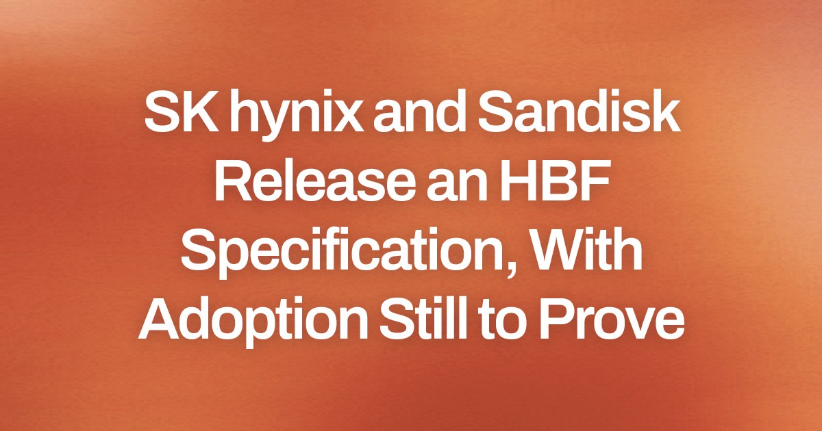 SK hynix and Sandisk Release an HBF Specification, With Adoption Still to Prove