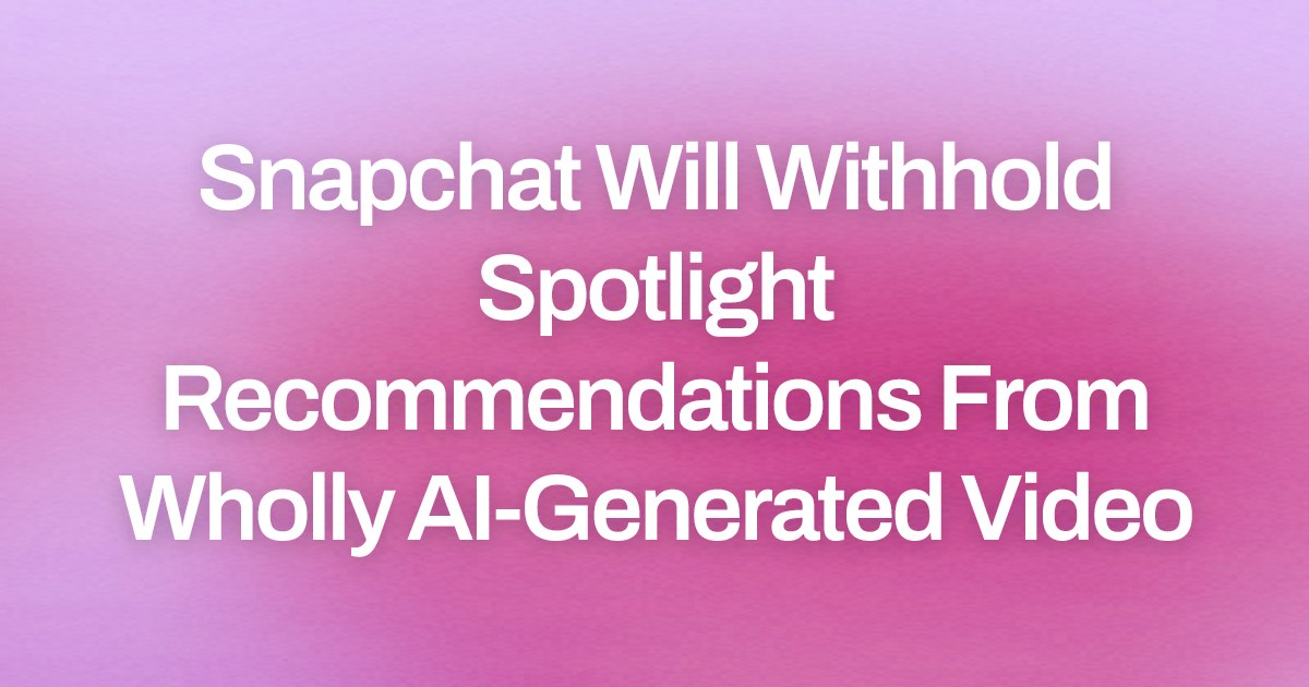Snapchat Will Withhold Spotlight Recommendations From Wholly AI-Generated Video