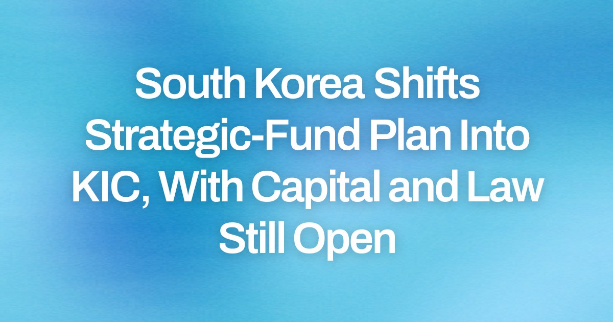 South Korea Shifts Strategic-Fund Plan Into KIC, With Capital and Law Still Open