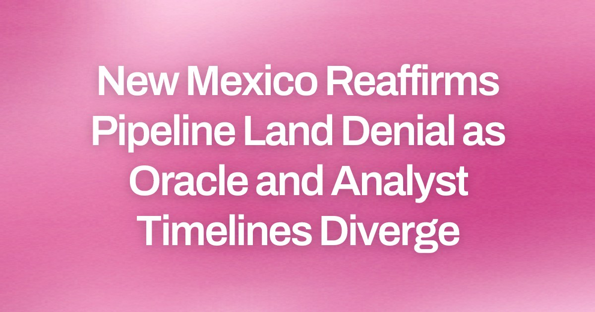 New Mexico Reaffirms Pipeline Land Denial as Oracle and Analyst Timelines Diverge