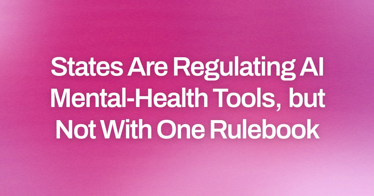 States Are Regulating AI Mental-Health Tools, but Not With One Rulebook