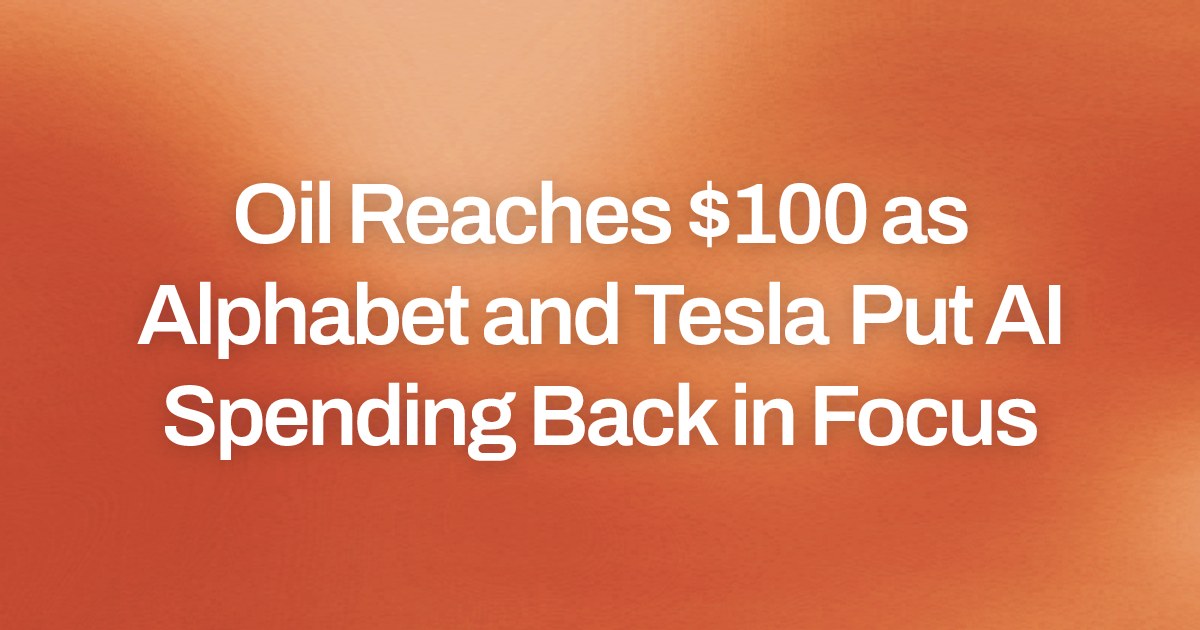 Oil Reaches $100 as Alphabet and Tesla Put AI Spending Back in Focus