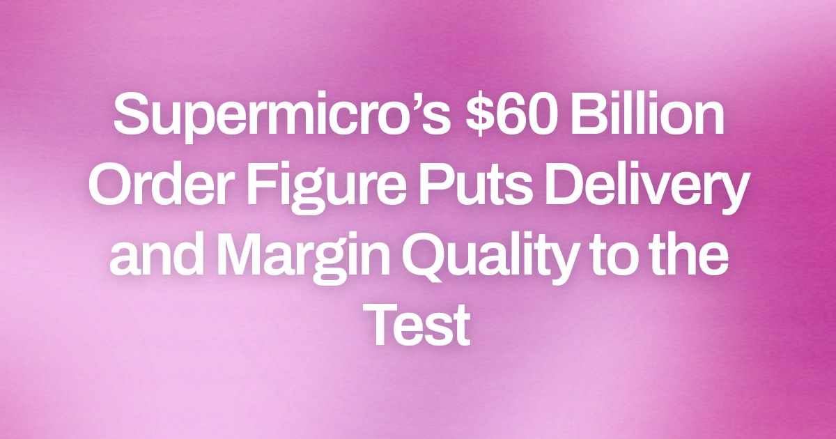 Supermicro’s $60 Billion Order Figure Puts Delivery and Margin Quality to the Test