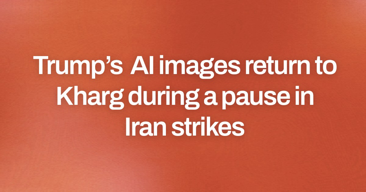 Trump’s AI images return to Kharg during a pause in Iran strikes