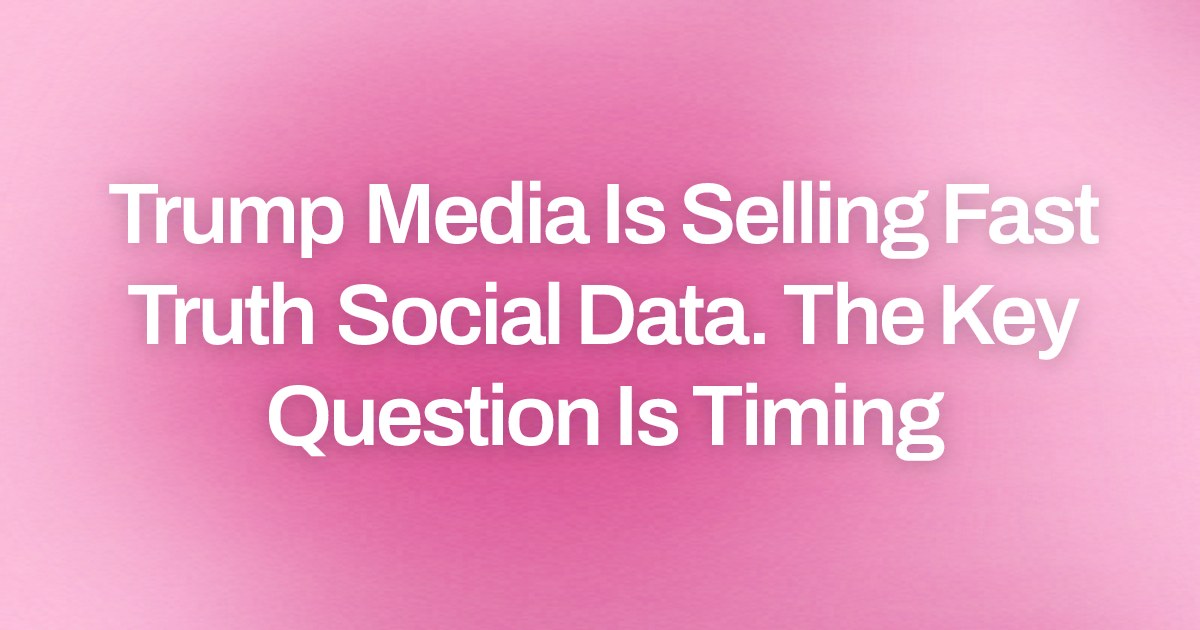 Trump Media Is Selling Fast Truth Social Data. The Key Question Is Timing
