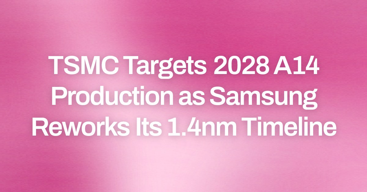 TSMC Targets 2028 A14 Production as Samsung Reworks Its 1.4nm Timeline