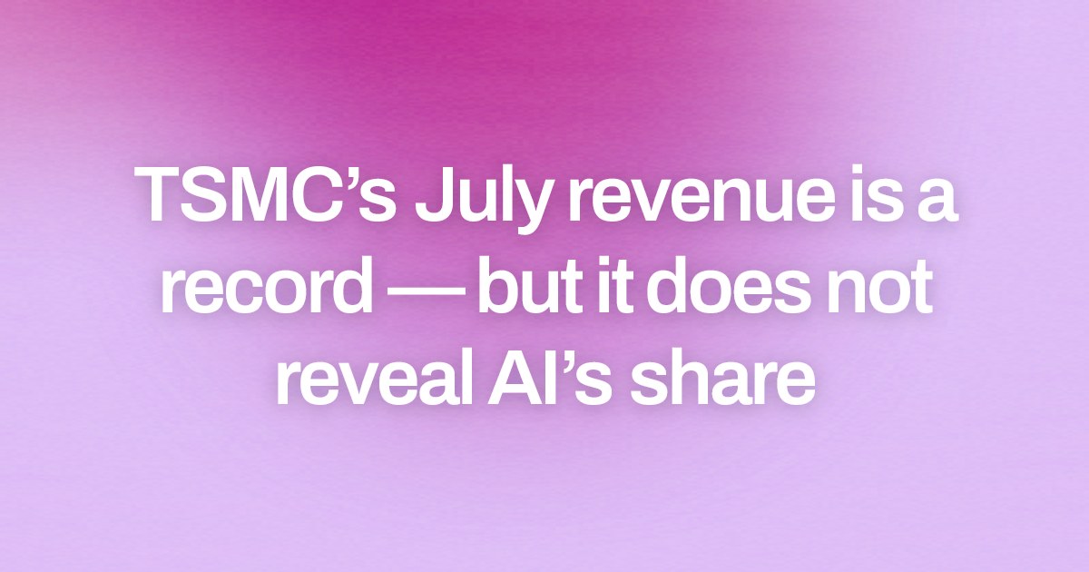 TSMC’s July revenue is a record — but it does not reveal AI’s share